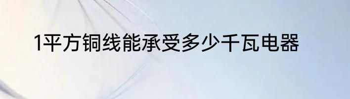 1平方铜线能承受多少千瓦电器