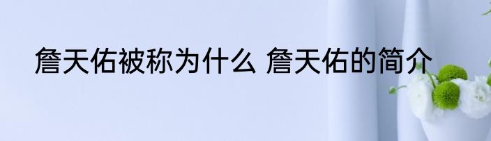 詹天佑被称为什么 詹天佑的简介