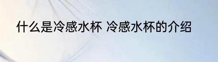 什么是冷感水杯 冷感水杯的介绍