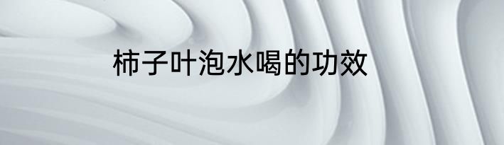 柿子叶泡水喝的功效