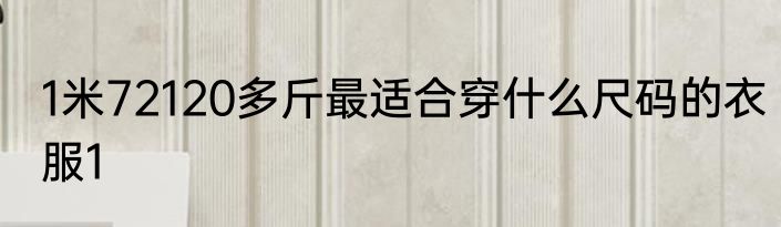 1米72120多斤最适合穿什么尺码的衣服1