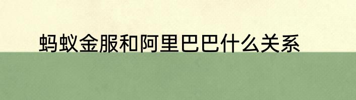 蚂蚁金服和阿里巴巴什么关系