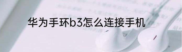 华为手环b3怎么连接手机