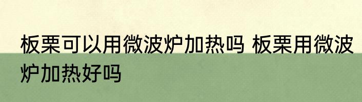 板栗可以用微波炉加热吗 板栗用微波炉加热好吗