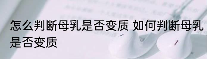 怎么判断母乳是否变质 如何判断母乳是否变质