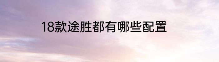 18款途胜都有哪些配置