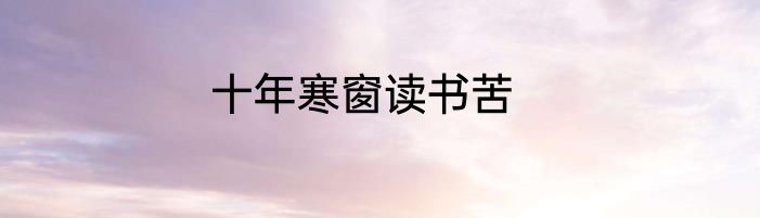 十年寒窗读书苦