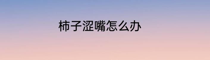 柿子涩嘴怎么办