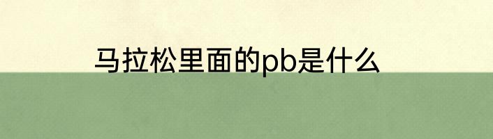 马拉松里面的pb是什么