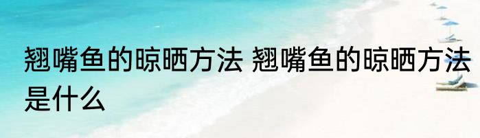 翘嘴鱼的晾晒方法 翘嘴鱼的晾晒方法是什么