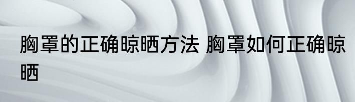 胸罩的正确晾晒方法 胸罩如何正确晾晒