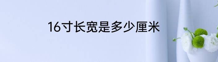 16寸长宽是多少厘米