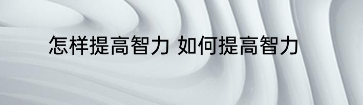 怎样提高智力 如何提高智力