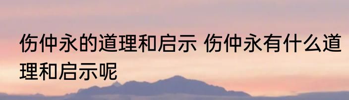 伤仲永的道理和启示 伤仲永有什么道理和启示呢