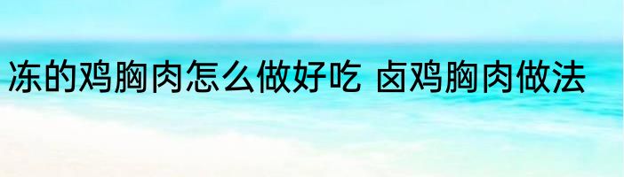 冻的鸡胸肉怎么做好吃 卤鸡胸肉做法