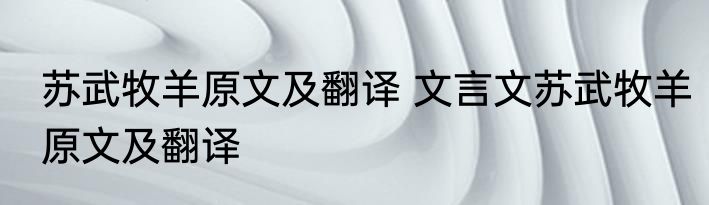 苏武牧羊原文及翻译 文言文苏武牧羊原文及翻译
