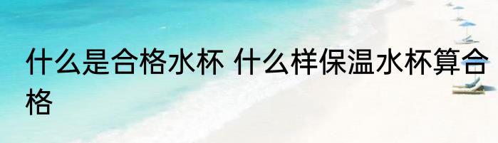 什么是合格水杯 什么样保温水杯算合格