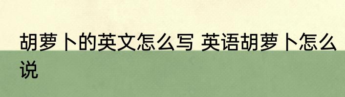 胡萝卜的英文怎么写 英语胡萝卜怎么说