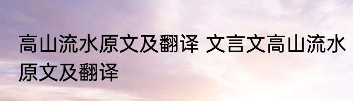 高山流水原文及翻译 文言文高山流水原文及翻译