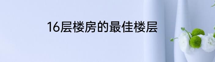 16层楼房的最佳楼层