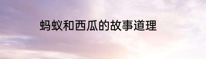蚂蚁和西瓜的故事道理
