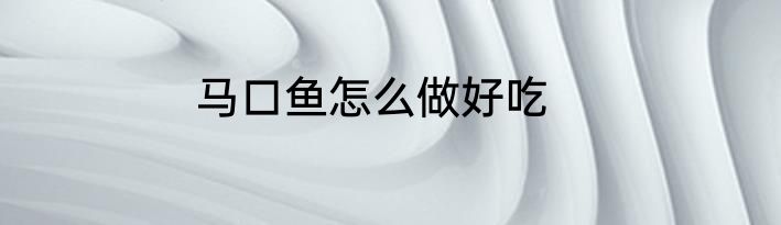 马口鱼怎么做好吃