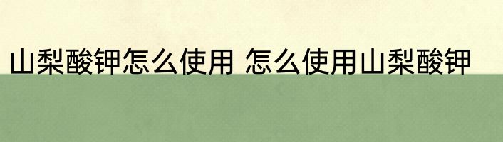 山梨酸钾怎么使用 怎么使用山梨酸钾