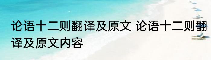 论语十二则翻译及原文 论语十二则翻译及原文内容