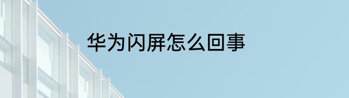 华为闪屏怎么回事