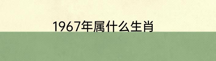 1967年属什么生肖