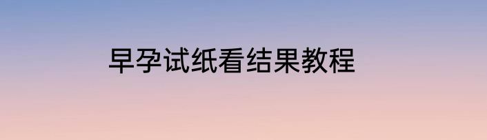 早孕试纸看结果教程