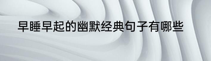 早睡早起的幽默经典句子有哪些