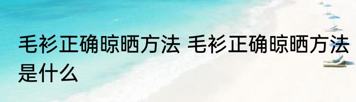 毛衫正确晾晒方法 毛衫正确晾晒方法是什么