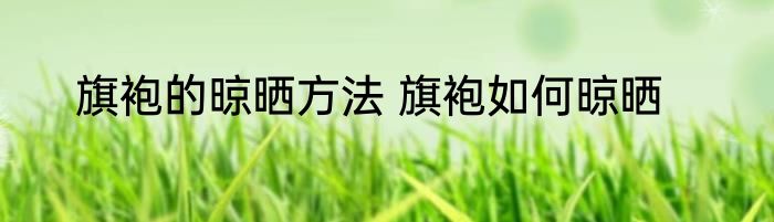 旗袍的晾晒方法 旗袍如何晾晒