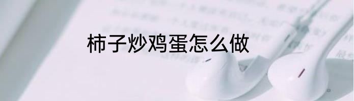 柿子炒鸡蛋怎么做