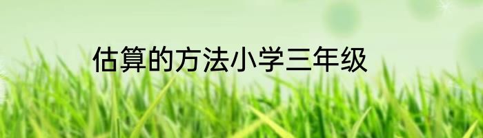 估算的方法小学三年级