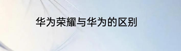 华为荣耀与华为的区别