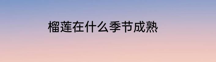 榴莲在什么季节成熟