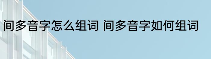 间多音字怎么组词 间多音字如何组词
