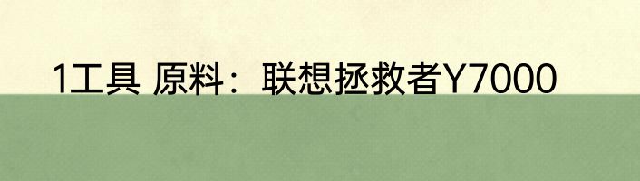 1工具 原料：联想拯救者Y7000
