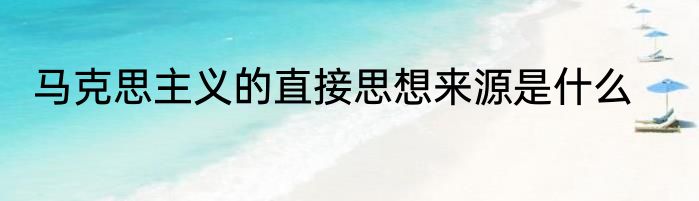 马克思主义的直接思想来源是什么