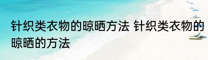 针织类衣物的晾晒方法 针织类衣物的晾晒的方法