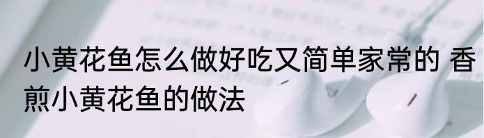 小黄花鱼怎么做好吃又简单家常的 香煎小黄花鱼的做法