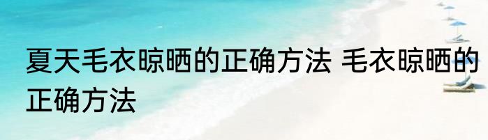 夏天毛衣晾晒的正确方法 毛衣晾晒的正确方法