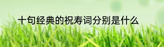 十句经典的祝寿词分别是什么