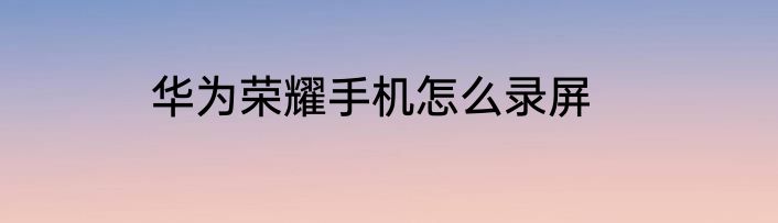 华为荣耀手机怎么录屏