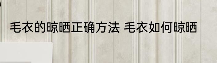 毛衣的晾晒正确方法 毛衣如何晾晒