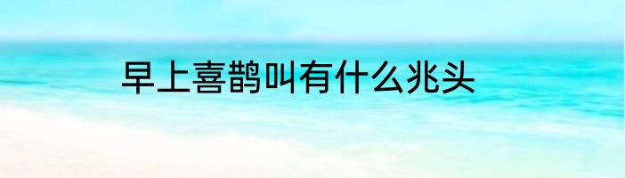 早上喜鹊叫有什么兆头