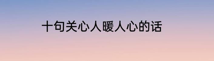 十句关心人暖人心的话