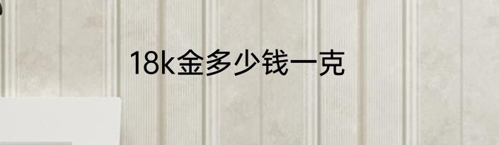 18k金多少钱一克